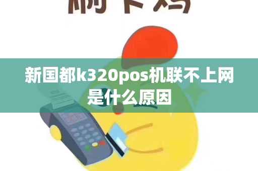 新国都k320pos机联不上网是什么原因