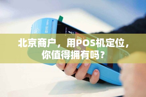 北京商户，用POS机定位，你值得拥有吗？