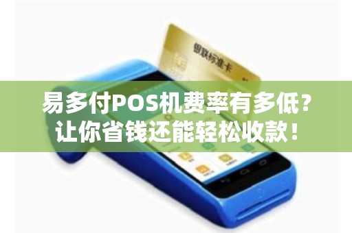 易多付POS机费率有多低？让你省钱还能轻松收款！