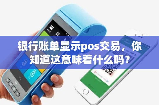 银行账单显示pos交易，你知道这意味着什么吗？