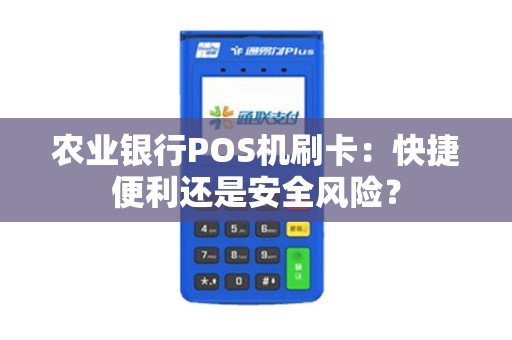 农业银行POS机刷卡：快捷便利还是安全风险？
