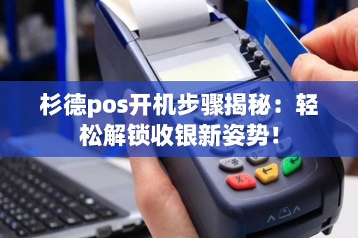 杉德pos开机步骤揭秘：轻松解锁收银新姿势！