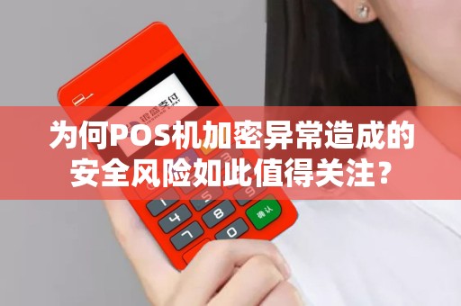 为何POS机加密异常造成的安全风险如此值得关注？