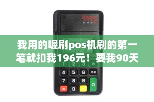 我用的喔刷pos机刷的第一笔就扣我196元！要我90天之内刷够10万元后返给我！我是