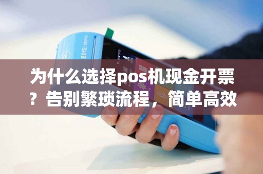 为什么选择pos机现金开票？告别繁琐流程，简单高效！