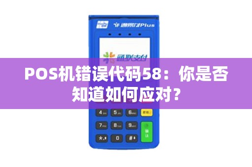 POS机错误代码58：你是否知道如何应对？