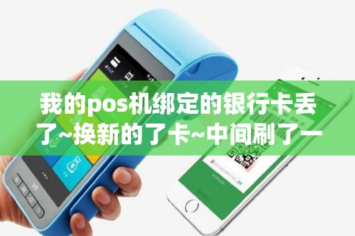 我的pos机绑定的银行卡丢了~换新的了卡~中间刷了一笔钱~怎么才能到我新卡的帐号上面~？