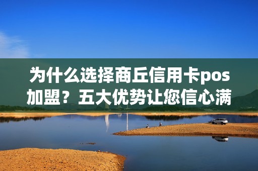 为什么选择商丘信用卡pos加盟？五大优势让您信心满满！