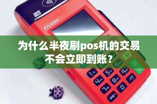 详细阅读:为什么半夜刷pos机的交易不会立即到账? 为什么半夜刷pos机的交易不会立即到账?