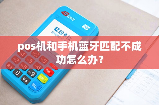 pos机和手机蓝牙匹配不成功怎么办？