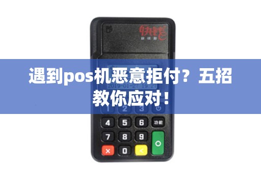 遇到pos机恶意拒付？五招教你应对！