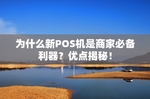 为什么新POS机是商家必备利器？优点揭秘！