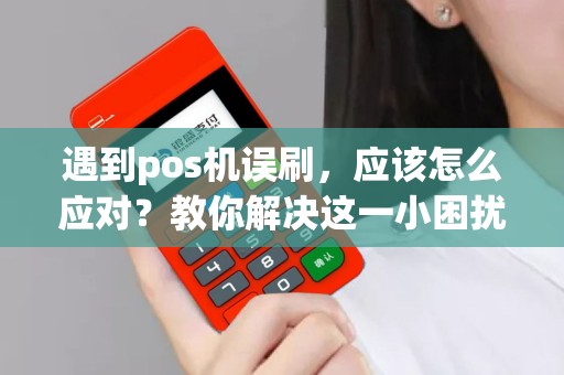 遇到pos机误刷，应该怎么应对？教你解决这一小困扰！