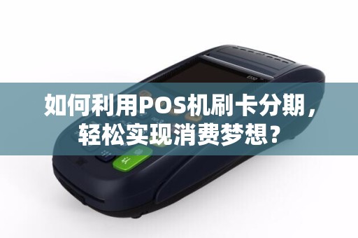 如何利用POS机刷卡分期，轻松实现消费梦想？