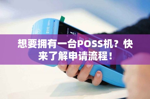 想要拥有一台POSS机？快来了解申请流程！