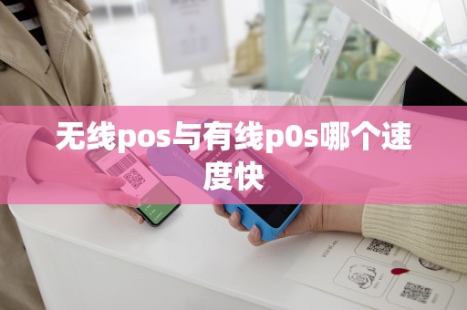 无线pos与有线p0s哪个速度快