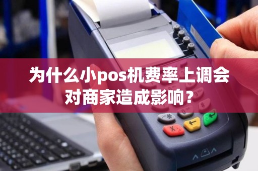 为什么小pos机费率上调会对商家造成影响？