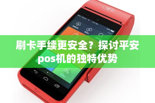 刷卡手续更安全？探讨平安pos机的独特优势