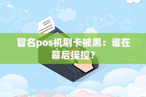 冒名pos机刷卡被黑：谁在幕后操控？