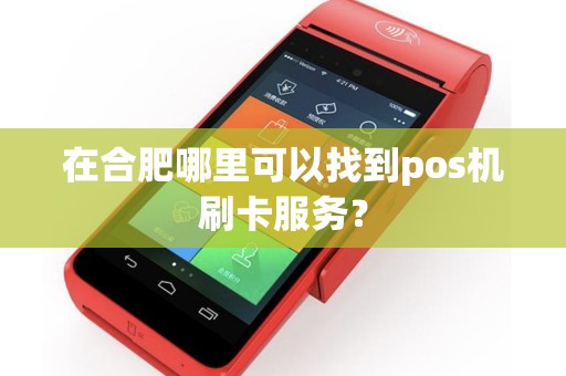 在合肥哪里可以找到pos机刷卡服务？