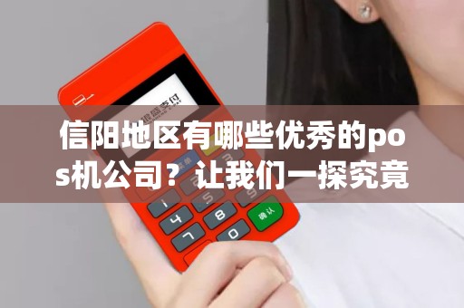 信阳地区有哪些优秀的pos机公司？让我们一探究竟！
