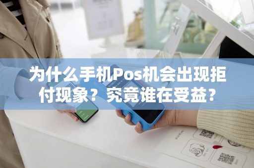 为什么手机Pos机会出现拒付现象？究竟谁在受益？