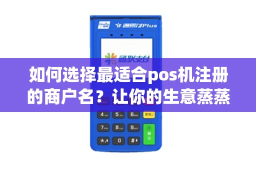 如何选择最适合pos机注册的商户名？让你的生意蒸蒸日上！