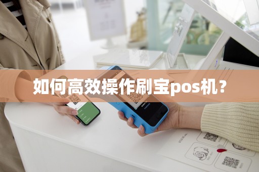 如何高效操作刷宝pos机？