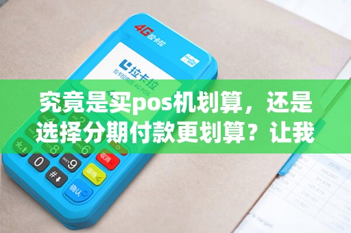 究竟是买pos机划算，还是选择分期付款更划算？让我们来揭秘！