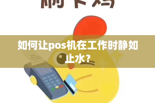 如何让pos机在工作时静如止水？