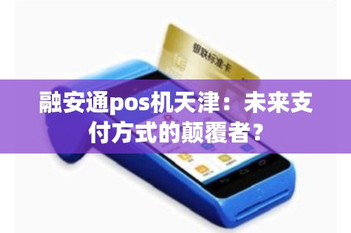 融安通pos机天津：未来支付方式的颠覆者？