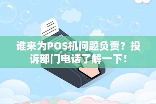 谁来为POS机问题负责？投诉部门电话了解一下！