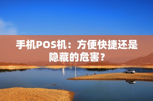 手机POS机：方便快捷还是隐藏的危害？