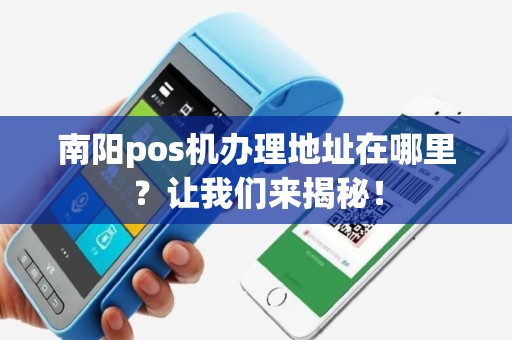 详细阅读:南阳pos机办理地址在哪里?让我们来揭秘! 南阳pos机办理地址在哪里?让我们来揭秘!