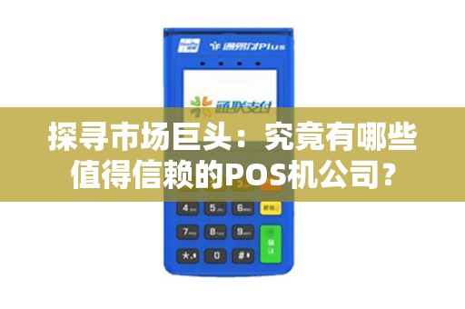 探寻市场巨头：究竟有哪些值得信赖的POS机公司？
