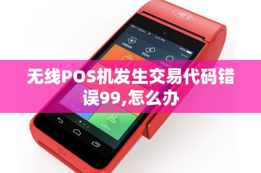 无线POS机发生交易代码错误99,怎么办