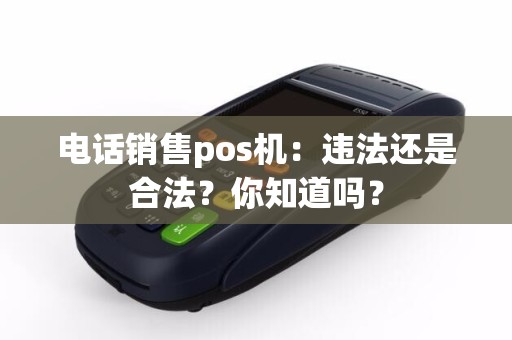电话销售pos机：违法还是合法？你知道吗？