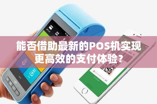 能否借助最新的POS机实现更高效的支付体验？