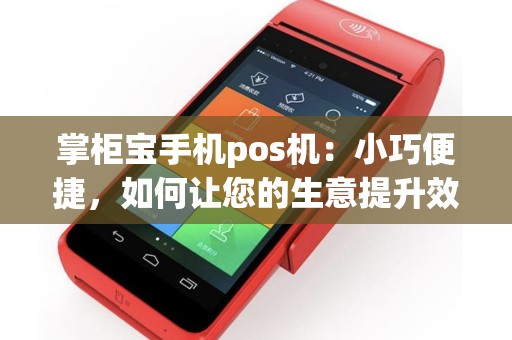 掌柜宝手机pos机：小巧便捷，如何让您的生意提升效率？