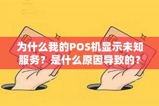 为什么我的POS机显示未知服务？是什么原因导致的？请解答！