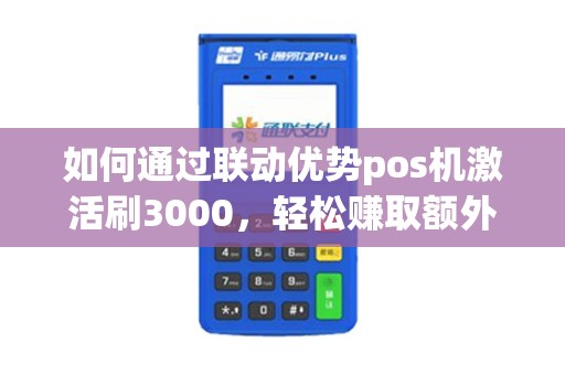 如何通过联动优势pos机激活刷3000，轻松赚取额外收入？