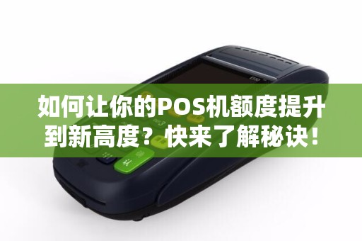 如何让你的POS机额度提升到新高度？快来了解秘诀！