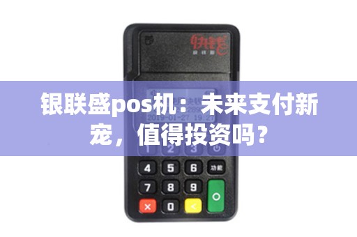 银联盛pos机：未来支付新宠，值得投资吗？