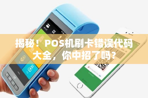 揭秘！POS机刷卡错误代码大全，你中招了吗？