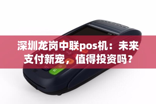 深圳龙岗中联pos机：未来支付新宠，值得投资吗？