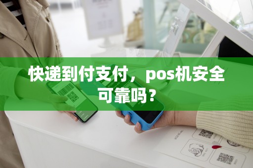 详细阅读:快递到付支付,pos机安全可靠吗? 快递到付支付,pos机安全可靠吗?