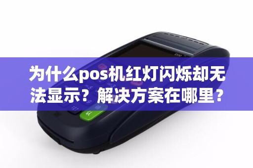 为什么pos机红灯闪烁却无法显示？解决方案在哪里？