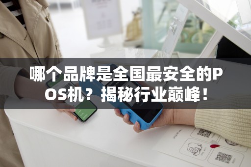 哪个品牌是全国最安全的POS机？揭秘行业巅峰！