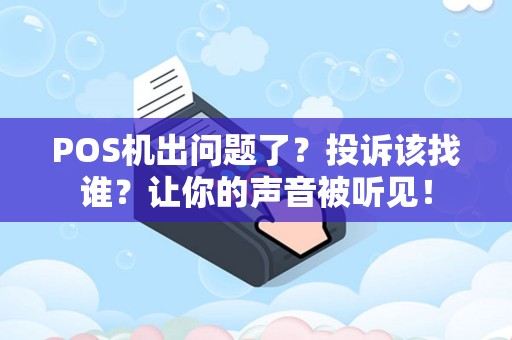 POS机出问题了？投诉该找谁？让你的声音被听见！