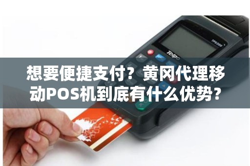 想要便捷支付？黄冈代理移动POS机到底有什么优势？